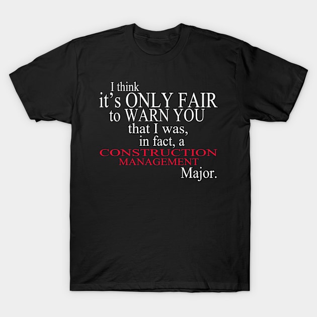 I Think It’s Only Fair To Warn You That I Was, In Fact, A Construction Management Major T-Shirt by delbertjacques